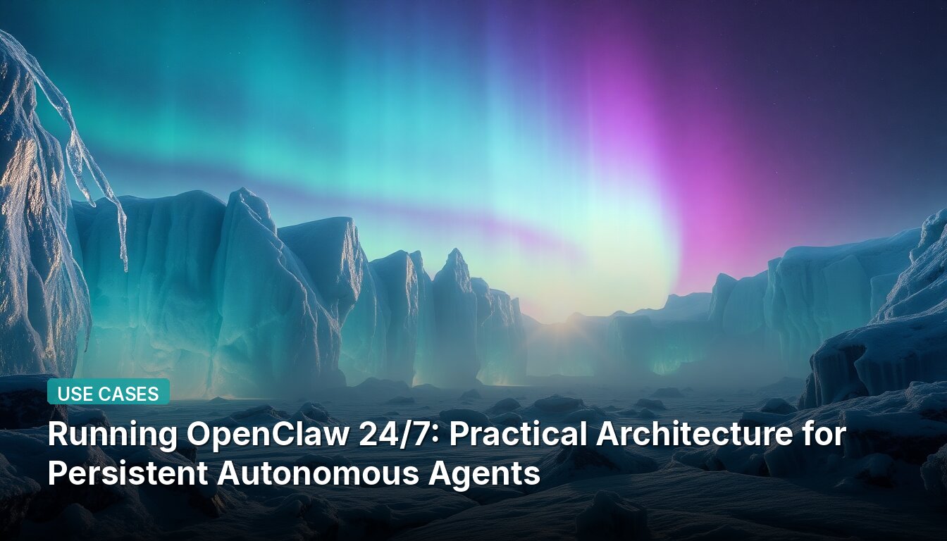 Запуск OpenClaw 24/7: Практическая архитектура для постоянных автономных агентов