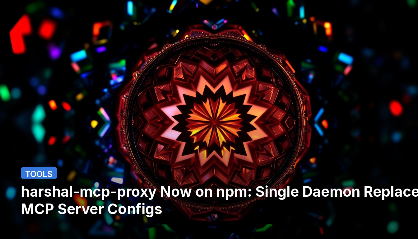 harshal-mcp-proxy désormais sur npm : un seul démon remplace 12 configurations de serveur MCP