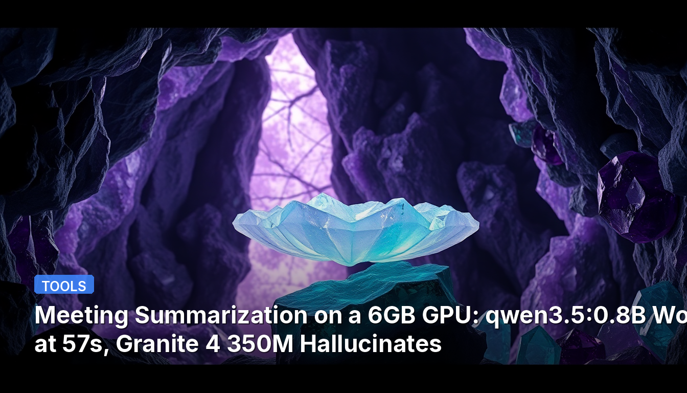 Résumé de réunion sur un GPU 6 Go : qwen3.5:0.8B fonctionne en 57s, Granite 4 350M hallucine