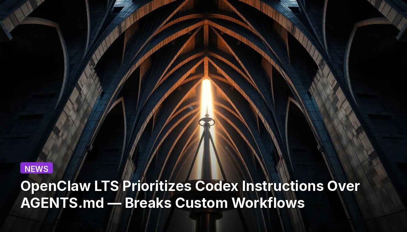 OpenClaw LTS Prioritizes Codex Instructions Over AGENTS.md — Breaks Custom Workflows